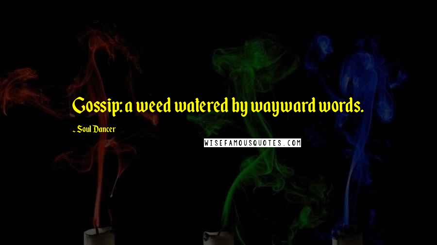Soul Dancer Quotes: Gossip: a weed watered by wayward words.