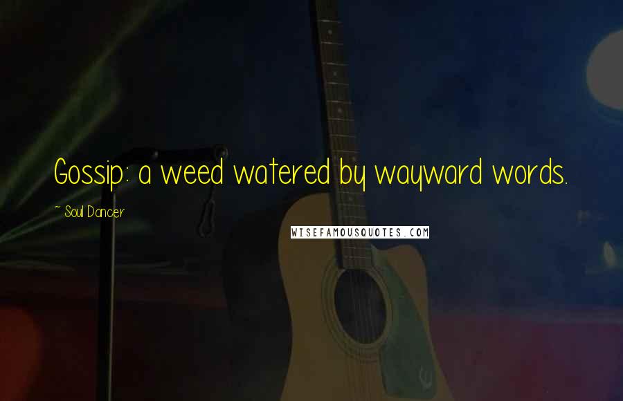Soul Dancer Quotes: Gossip: a weed watered by wayward words.