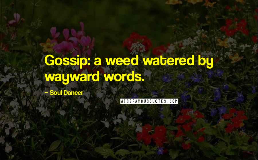 Soul Dancer Quotes: Gossip: a weed watered by wayward words.
