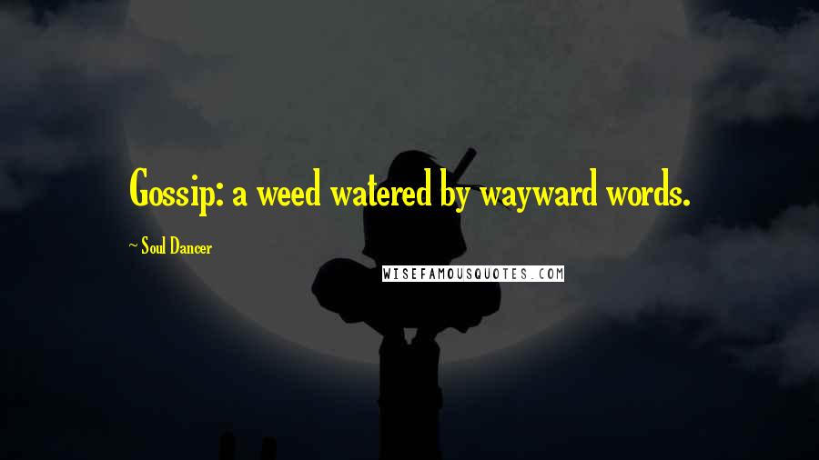 Soul Dancer Quotes: Gossip: a weed watered by wayward words.