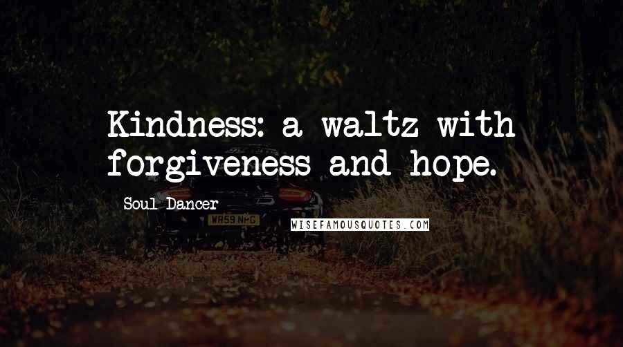 Soul Dancer Quotes: Kindness: a waltz with forgiveness and hope.