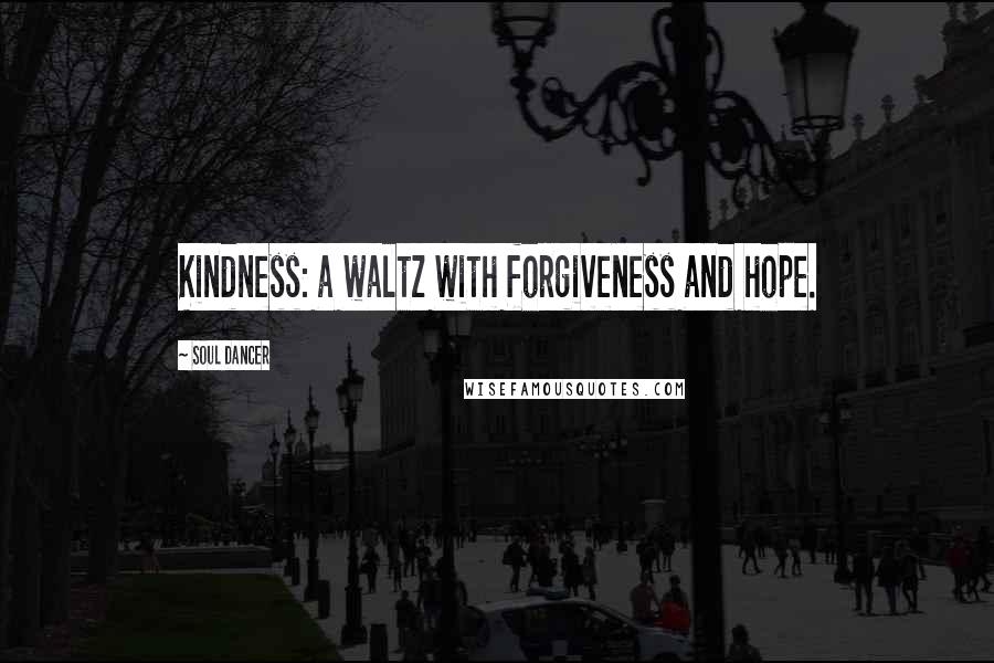 Soul Dancer Quotes: Kindness: a waltz with forgiveness and hope.