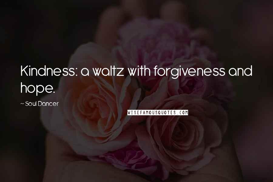 Soul Dancer Quotes: Kindness: a waltz with forgiveness and hope.