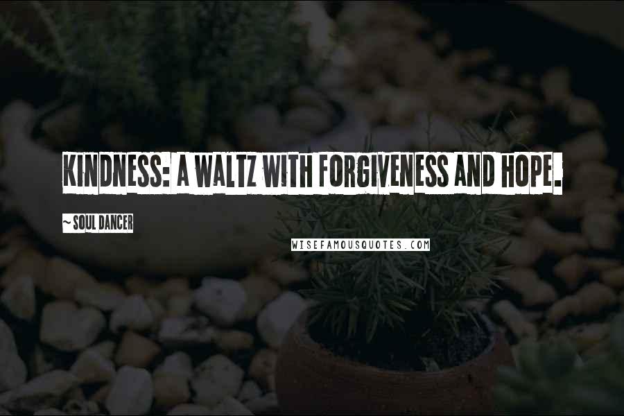 Soul Dancer Quotes: Kindness: a waltz with forgiveness and hope.