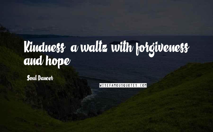 Soul Dancer Quotes: Kindness: a waltz with forgiveness and hope.