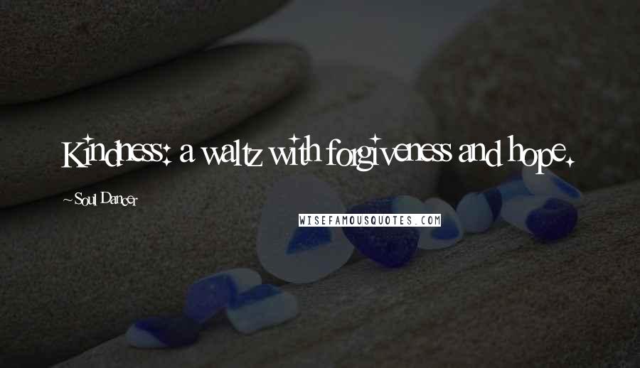 Soul Dancer Quotes: Kindness: a waltz with forgiveness and hope.