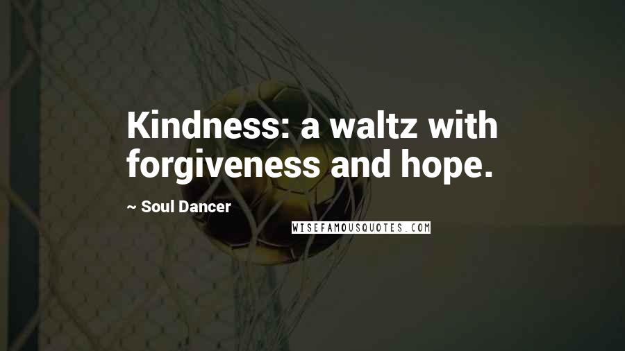 Soul Dancer Quotes: Kindness: a waltz with forgiveness and hope.