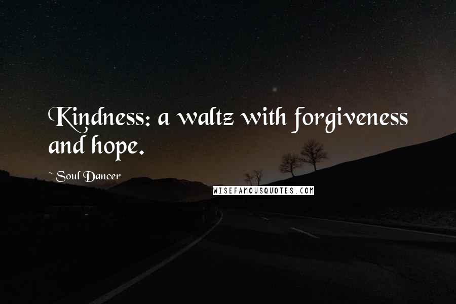 Soul Dancer Quotes: Kindness: a waltz with forgiveness and hope.