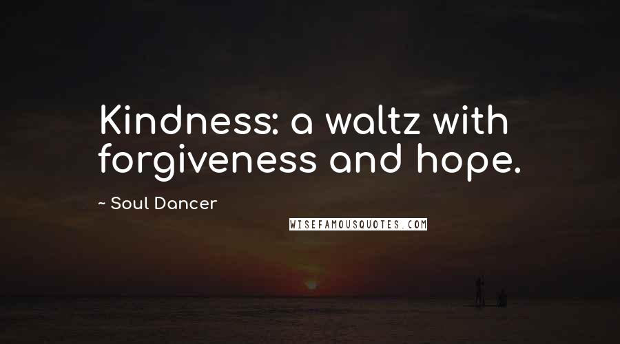 Soul Dancer Quotes: Kindness: a waltz with forgiveness and hope.