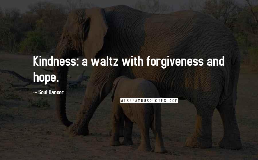 Soul Dancer Quotes: Kindness: a waltz with forgiveness and hope.