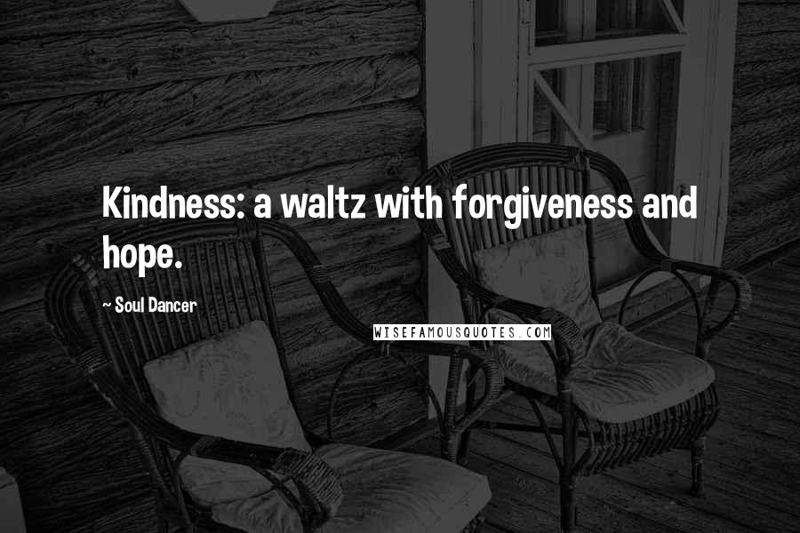 Soul Dancer Quotes: Kindness: a waltz with forgiveness and hope.