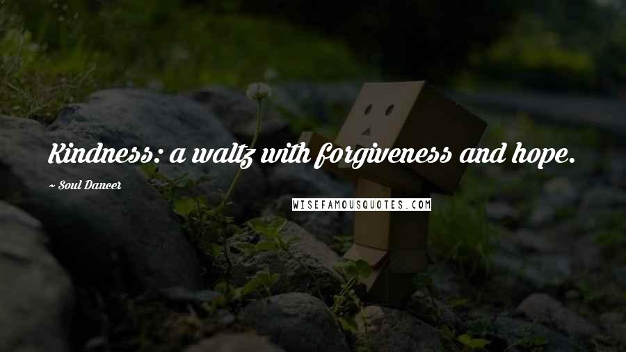 Soul Dancer Quotes: Kindness: a waltz with forgiveness and hope.