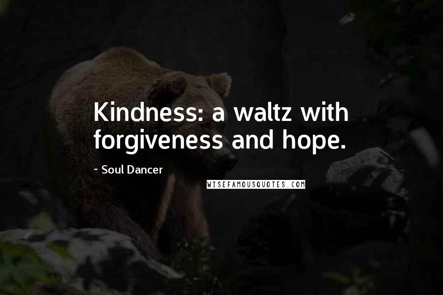 Soul Dancer Quotes: Kindness: a waltz with forgiveness and hope.