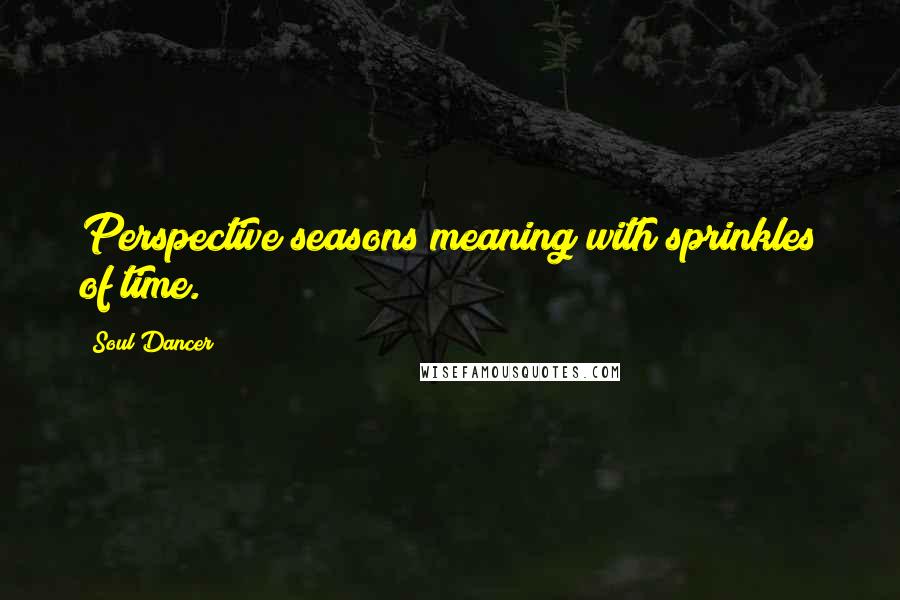 Soul Dancer Quotes: Perspective seasons meaning with sprinkles of time.