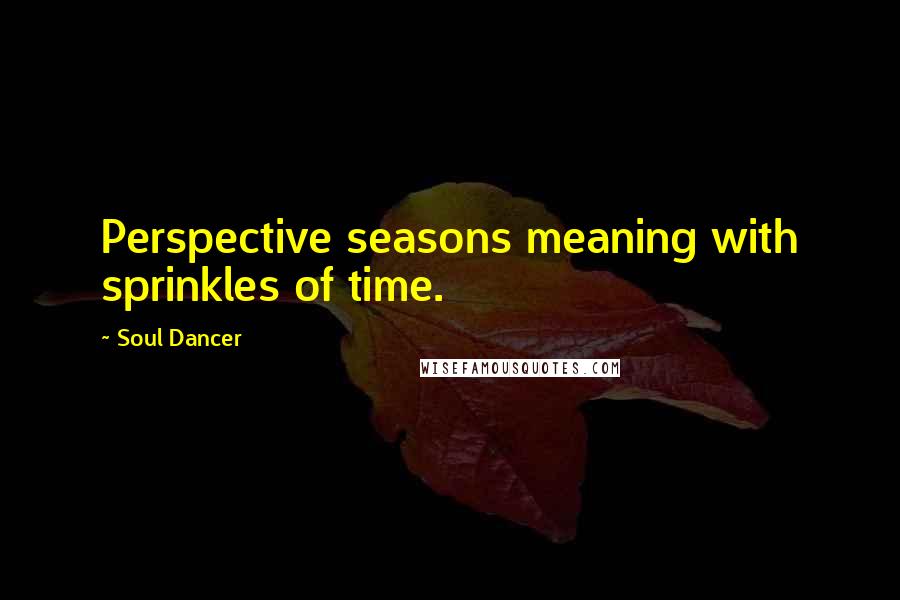 Soul Dancer Quotes: Perspective seasons meaning with sprinkles of time.