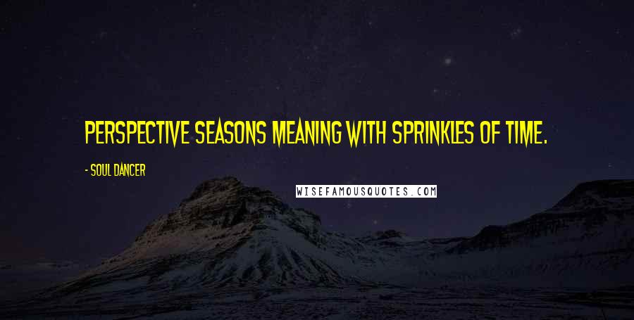 Soul Dancer Quotes: Perspective seasons meaning with sprinkles of time.