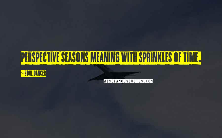 Soul Dancer Quotes: Perspective seasons meaning with sprinkles of time.
