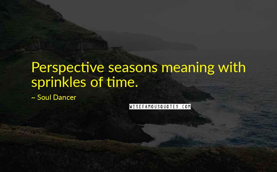 Soul Dancer Quotes: Perspective seasons meaning with sprinkles of time.