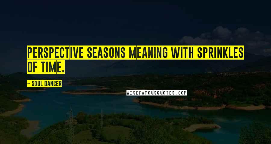 Soul Dancer Quotes: Perspective seasons meaning with sprinkles of time.