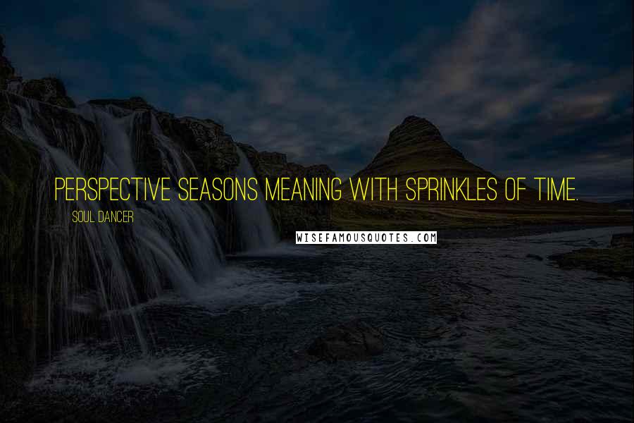 Soul Dancer Quotes: Perspective seasons meaning with sprinkles of time.