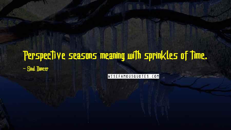 Soul Dancer Quotes: Perspective seasons meaning with sprinkles of time.