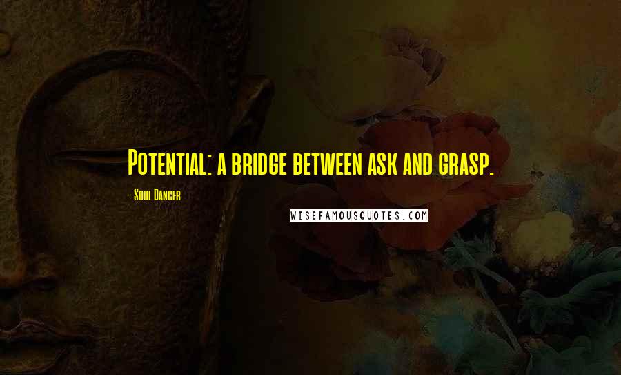 Soul Dancer Quotes: Potential: a bridge between ask and grasp.