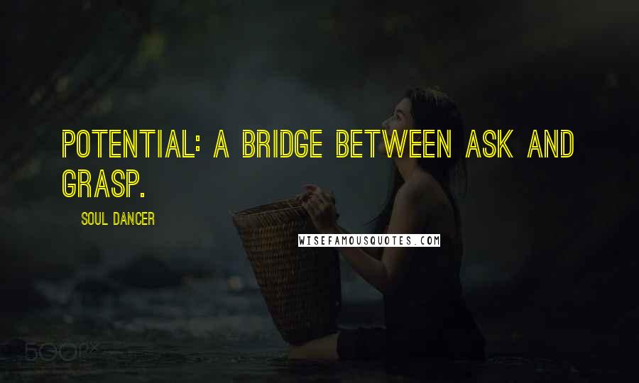 Soul Dancer Quotes: Potential: a bridge between ask and grasp.