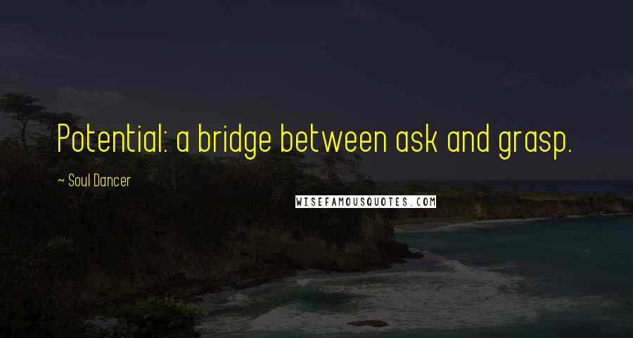 Soul Dancer Quotes: Potential: a bridge between ask and grasp.