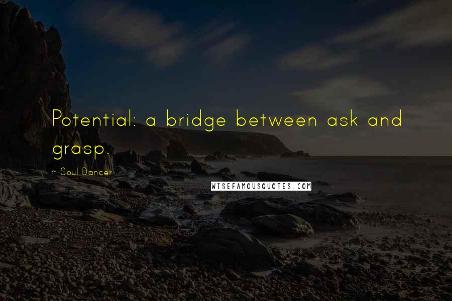 Soul Dancer Quotes: Potential: a bridge between ask and grasp.