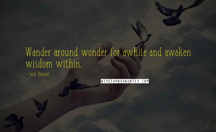 Soul Dancer Quotes: Wander around wonder for awhile and awaken wisdom within.