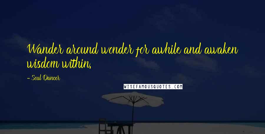 Soul Dancer Quotes: Wander around wonder for awhile and awaken wisdom within.