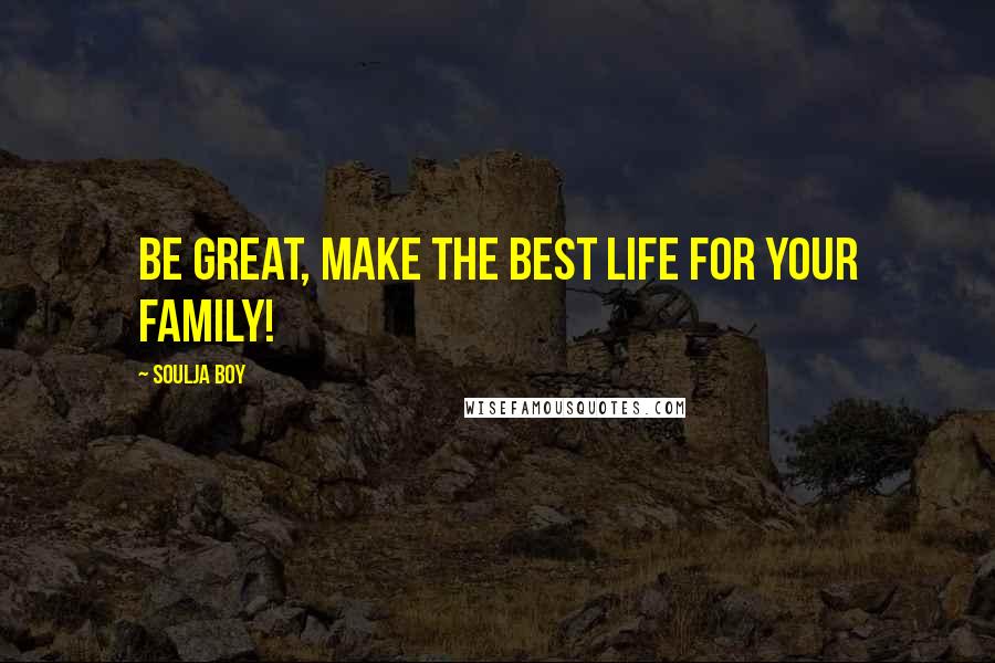 Soulja Boy Quotes: Be great, make the best life for your family!