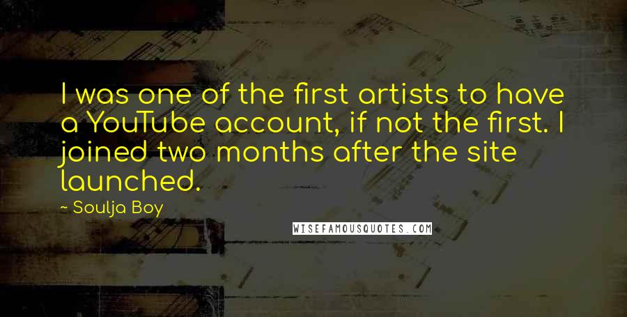 Soulja Boy Quotes: I was one of the first artists to have a YouTube account, if not the first. I joined two months after the site launched.