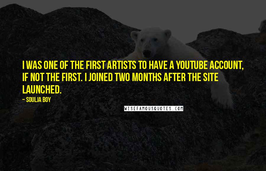Soulja Boy Quotes: I was one of the first artists to have a YouTube account, if not the first. I joined two months after the site launched.