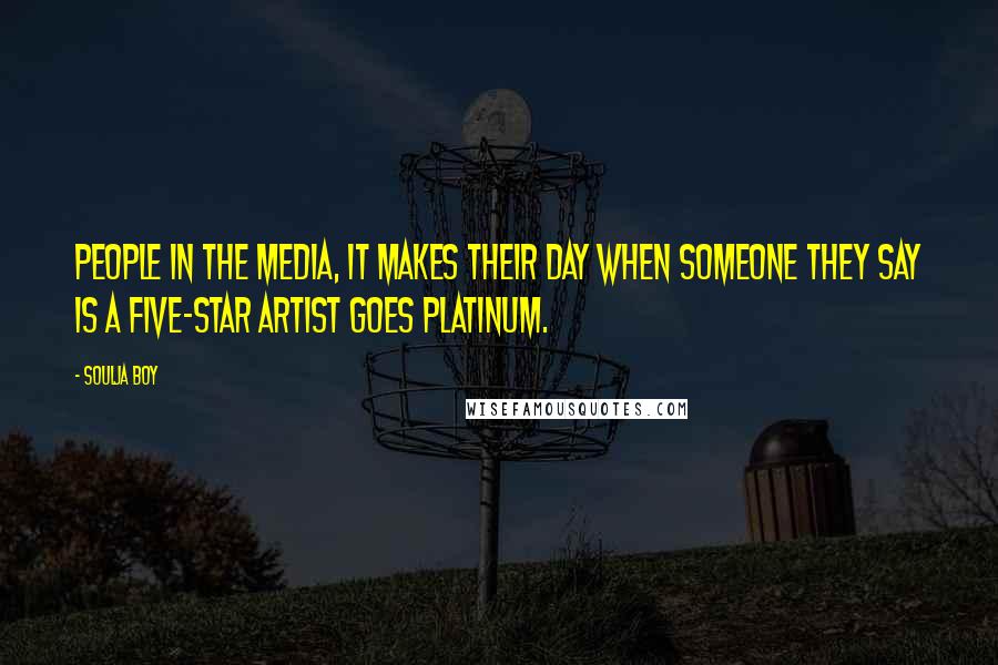 Soulja Boy Quotes: People in the media, it makes their day when someone they say is a five-star artist goes platinum.