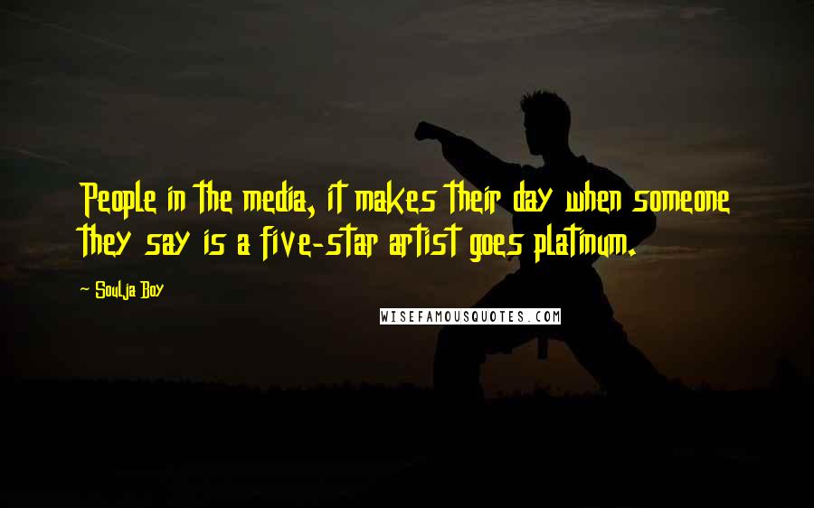 Soulja Boy Quotes: People in the media, it makes their day when someone they say is a five-star artist goes platinum.