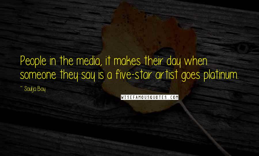 Soulja Boy Quotes: People in the media, it makes their day when someone they say is a five-star artist goes platinum.