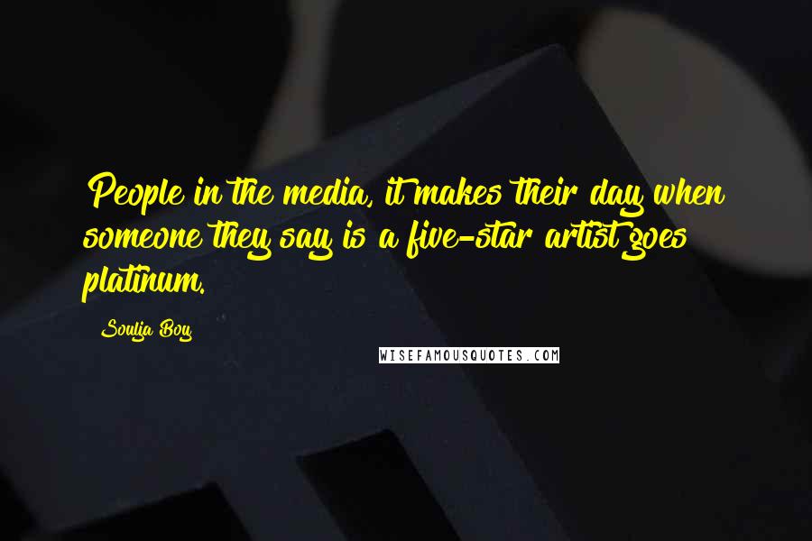 Soulja Boy Quotes: People in the media, it makes their day when someone they say is a five-star artist goes platinum.