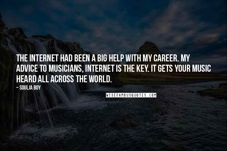 Soulja Boy Quotes: The Internet had been a BIG help with my career. My advice to musicians, Internet is the key. It gets your music heard all across the world.