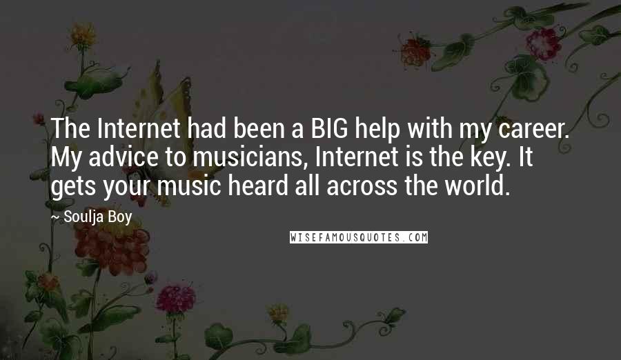 Soulja Boy Quotes: The Internet had been a BIG help with my career. My advice to musicians, Internet is the key. It gets your music heard all across the world.