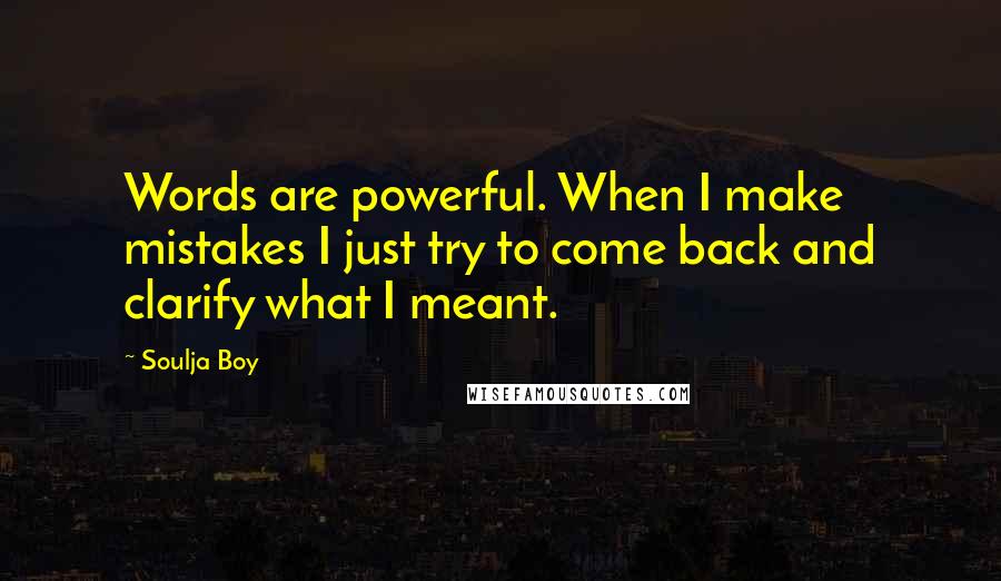 Soulja Boy Quotes: Words are powerful. When I make mistakes I just try to come back and clarify what I meant.