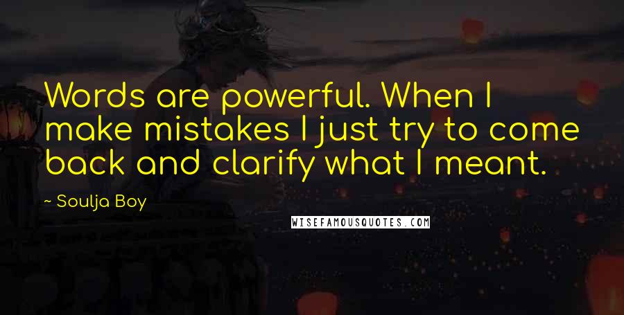 Soulja Boy Quotes: Words are powerful. When I make mistakes I just try to come back and clarify what I meant.