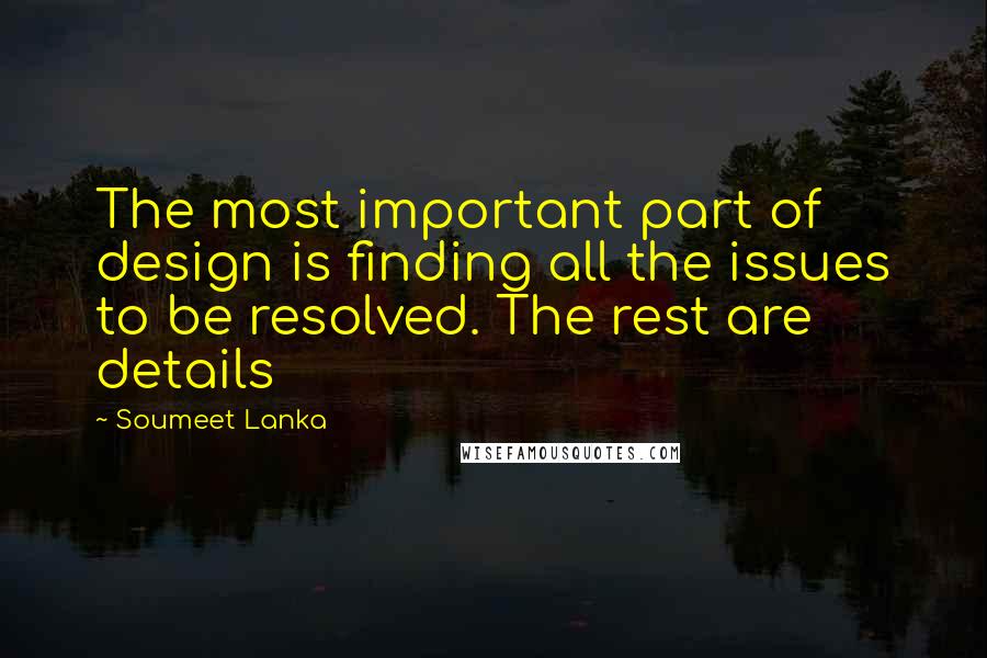 Soumeet Lanka Quotes: The most important part of design is finding all the issues to be resolved. The rest are details