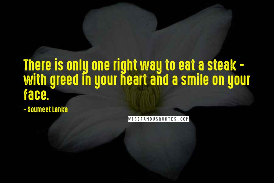 Soumeet Lanka Quotes: There is only one right way to eat a steak - with greed in your heart and a smile on your face.