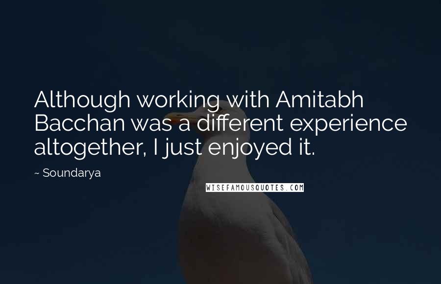 Soundarya Quotes: Although working with Amitabh Bacchan was a different experience altogether, I just enjoyed it.