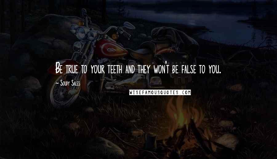 Soupy Sales Quotes: Be true to your teeth and they won't be false to you.