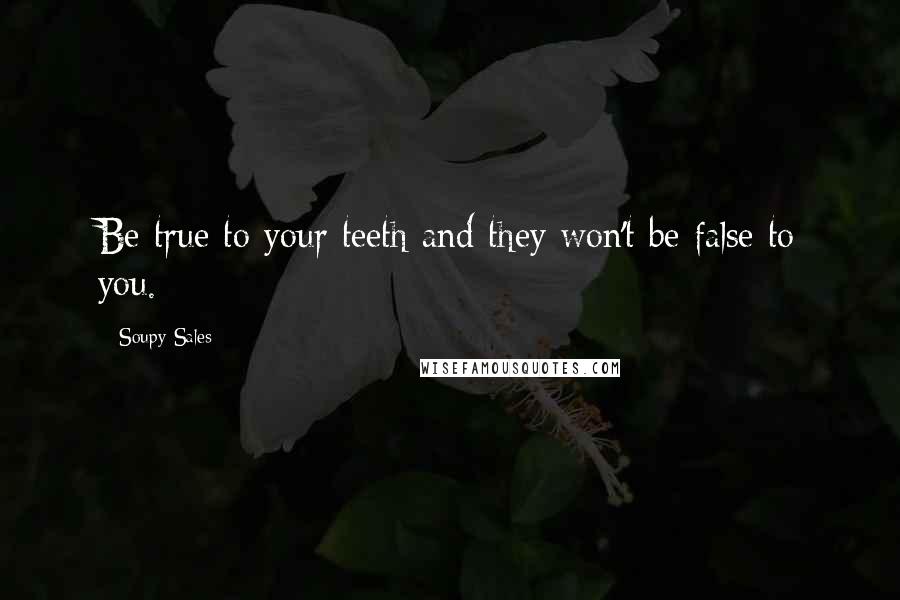 Soupy Sales Quotes: Be true to your teeth and they won't be false to you.
