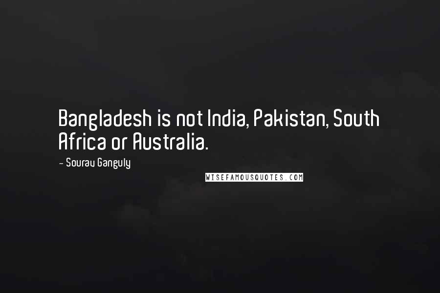 Sourav Ganguly Quotes: Bangladesh is not India, Pakistan, South Africa or Australia.