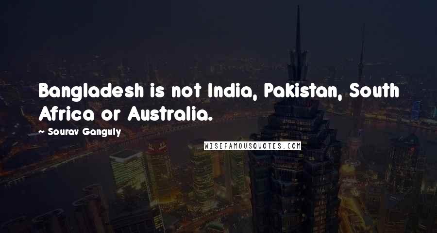 Sourav Ganguly Quotes: Bangladesh is not India, Pakistan, South Africa or Australia.