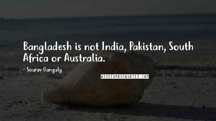 Sourav Ganguly Quotes: Bangladesh is not India, Pakistan, South Africa or Australia.